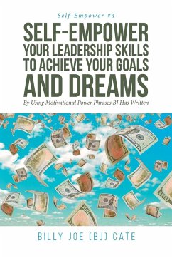 Self-Empower Your Leadership Skills; To Achieve Your Goals and Dreams; By Using Motivational Power Phrases BJ Has Written - Cate, Billy Joe (Bj)