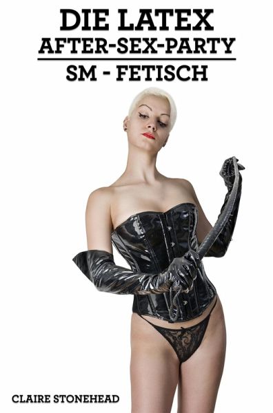 Die Latex After-Sex-Party (SM, Fetisch) (eBook, ePUB) Die Latex After-Sex-Party (SM, Fetisch) (eBook, ePUB)