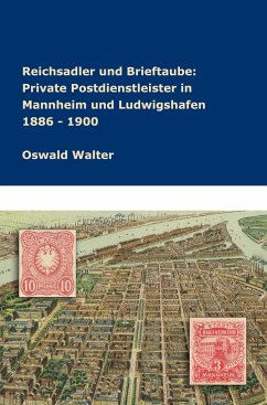 Reichsadler und Brieftaube Private Postdienstleister in Mannheim und Ludwigshafen 1886 - 1900 - Walter, Oswald