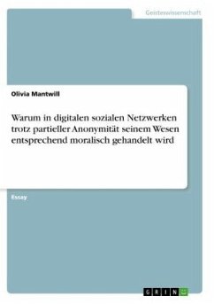 Warum in digitalen sozialen Netzwerken trotz partieller Anonymität seinem Wesen entsprechend moralisch gehandelt wird - Mantwill, Olivia