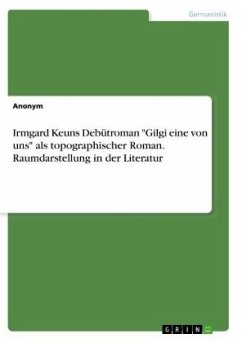 Irmgard Keuns Debütroman &quote;Gilgi eine von uns&quote; als topographischer Roman. Raumdarstellung in der Literatur