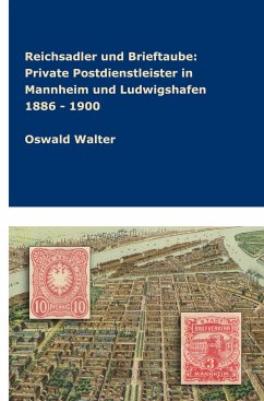Reichsadler und Brieftaube Private Postdienstleister in Mannheim und Ludwigshafen 1886 - 1900 - Walter, Oswald