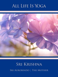 All Life Is Yoga: Sri Krishna (eBook, ePUB) - Aurobindo, Sri; Mother, The (d. i. Mira Alfassa)