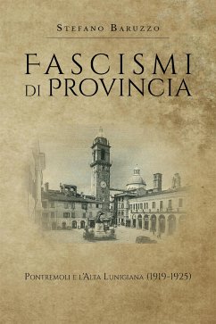 Fascismi di provincia. Pontremoli e l'Alta Lunigiana (1919-1925) (eBook, ePUB) - Baruzzo, Stefano