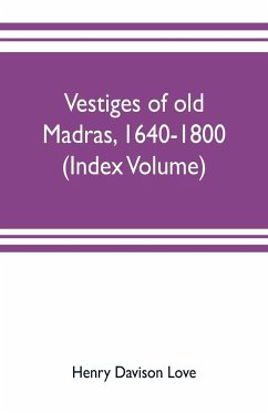 Vestiges of old Madras, 1640-1800; traced from the East India company's records preserved at Fort St. George and the India office, and from other sources (Index Volume) - Davison Love, Henry; Aveling, Claude