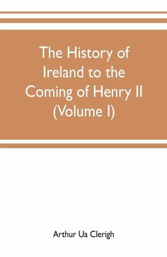 The history of Ireland to the coming of Henry II (Volume I) - Ua Clerigh, Arthur