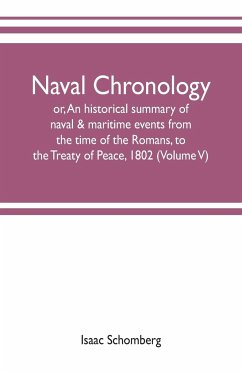Naval chronology; or, An historical summary of naval & maritime events, from the time of the Romans, to the Treaty of Peace, 1802 (Volume V) - Schomberg, Isaac
