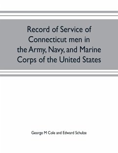 Record of service of Connecticut men in the Army, Navy, and Marine Corps of the United States; in the Spanish-Americn War, Phillippine insurrection and China relief expedition, from April 21, 1898, to July 4, 1904 - M Cole and Edward Schulze, George