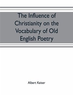 The influence of Christianity on the vocabulary of Old English poetry - Keiser, Albert