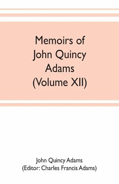 Memoirs of John Quincy Adams, comprising portions of his diary from 1795 to 1848 (Volume XII) - Quincy Adams, John