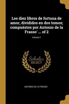 Los diez libros de fortuna de amor, divididos en dos tomos; compuèstos por Antonio de la Frasso' ... of 2; Volume 1 - Frasso, Antonio De Lo