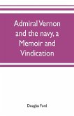 Admiral Vernon and the navy, a memoir and vindication; being an account of the admiral's career at sea and in Parliament, with sidelights on the political conduct of Sir Robert Walpole and his colleagues, and a critical reply to Smollett and other histori