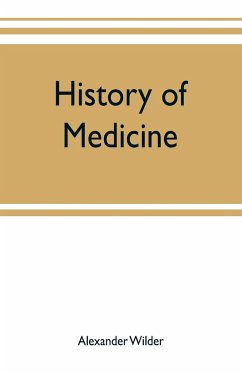 History of medicine ; a brief outline of medical history from the earliest historic period with an extended account of the various sects of physicians and new schools of medicine in later centuries - Wilder, Alexander