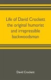 Life of David Crockett the original humorist and irrepressible backwoodsman