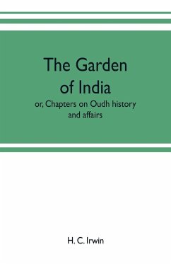 The garden of India; or, Chapters on Oudh history and affairs - C. Irwin, H.