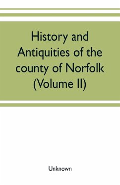 History and antiquities of the county of Norfolk (Volume II) Containing the Hundreds of Clavering, Depwade, Difs, and Earfhan - Unknown