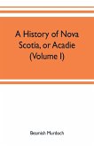 A history of Nova Scotia, or Acadie (Volume I)