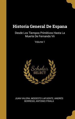 Historia General De Espana: Desde Los Tiempos Primitivos Hasta La Muerte De Fernando Vii; Volume 1
