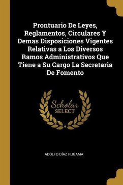 Prontuario De Leyes, Reglamentos, Circulares Y Demas Disposiciones Vigentes Relativas a Los Diversos Ramos Administrativos Que Tiene a Su Cargo La Sec - Rugama, Adolfo Díaz