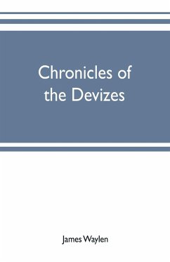 Chronicles of the Devizes, being a history of the castle, parks and borough of that name; with notices statistical, parliamentary, ecclesiastic, and biographical - Waylen, James