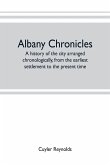 Albany chronicles, a history of the city arranged chronologically, from the earliest settlement to the present time; illustrated with many historical pictures of rarity and reproductions of the Robert C. Pruyn collection of the mayors of Albany, owned by