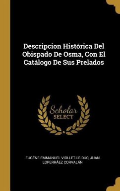 Descripcion Histórica Del Obispado De Osma, Con El Catálogo De Sus Prelados - Viollet-Le-Duc, Eugène-Emmanuel; Corvalán, Juan Loperráez