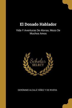 El Donado Hablador: Vida Y Aventuras De Alonso, Mozo De Muchos Amos - de Rivera, Geronimo Alcala Yanez y.