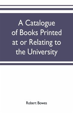 A catalogue of books printed at or relating to the University, town & county of Cambridge, from 1521 to 1893, with bibliographical and biographical notes - Bowes, Robert