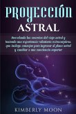 Proyección astral: Desvelando los secretos del viaje astral y teniendo una experiencia voluntaria extracorpórea, que incluye consejos par
