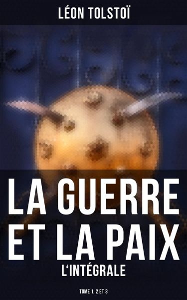 La Guerre et la Paix - L'intégrale: Tome 1, 2 et 3 (eBook, ePUB)
