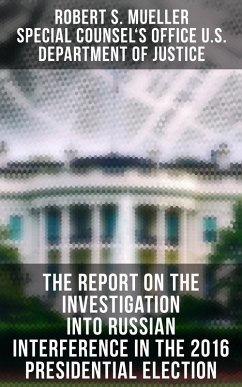 The Report On The Investigation Into Russian Interference In The 2016 Presidential Election (eBook, ePUB) - Mueller, Robert S.; Justice, Special Counsel's Office U. S. Department of