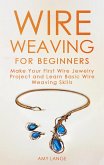 Wire Weaving for Beginners: Make Your First Wire Jewelry Project and Learn Basic Wire Weaving Skills (eBook, ePUB)