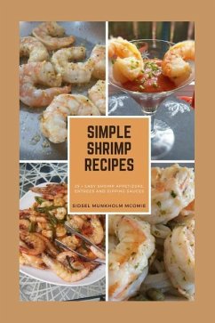 Simple Shrimp Recipes: 25 + Easy Shrimp Appetizers, Entrees, and Dipping Sauces. - McOmie, Sidsel Munkholm