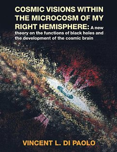 Cosmic Visions Within the Microcosm of My Right Hemisphere: A New Theory on the Functions of Black Holes and the Development of the Cosmic Brain - Di Paolo, Vincent L.