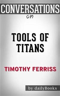 Tools of Titans: The Tactics, Routines, and Habits of Billionaires, Icons, and World-Class Performers by Timothy Ferriss   Conversation Starters (eBook, ePUB) - dailyBooks