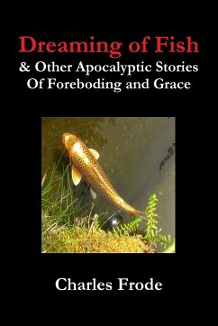 Dreaming of Fish & Other Apocalyptic Stories Of Foreboding and Grace - Frode, Charles