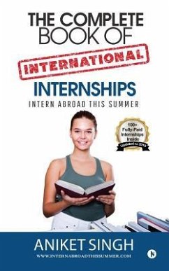 The Complete Book Of International Internships: Intern Abroad This Summer - Aniket Singh