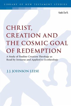 Christ, Creation and the Cosmic Goal of Redemption A Study of Pauline Creation Theology as Read by Irenaeus and Applied to Ecotheology - Leese, J. J. Johnson