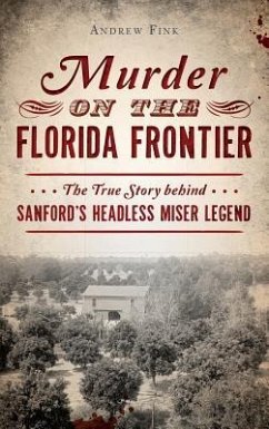 Murder on the Florida Frontier: The True Story Behind Sanford's Headless Miser Legend - Fink, Andrew