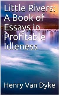 Little Rivers: A Book of Essays in Profitable Idleness (eBook, PDF) - van Dyke, Henry