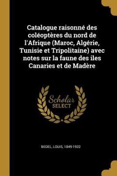 Catalogue raisonné des coléoptères du nord de l'Afrique (Maroc, Algérie, Tunisie et Tripolitaine) avec notes sur la faune des iles Canaries et de Madè