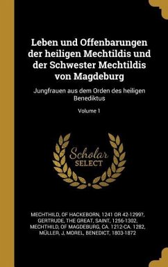 Leben Und Offenbarungen Der Heiligen Mechtildis Und Der Schwester Mechtildis Von Magdeburg: Jungfrauen Aus Dem Orden Des Heiligen Benediktus; Volume 1