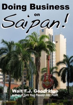 Doing Business on Saipan: A step-by-step guide for finding opportunity, launching a business and profiting in the US Commonwealth of the Norther - Goodridge, Walt F. J.