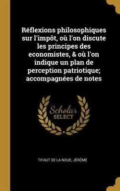 Réflexions philosophiques sur l'impôt, où l'on discute les principes des economistes, & où l'on indique un plan de perception patriotique; accompagnée