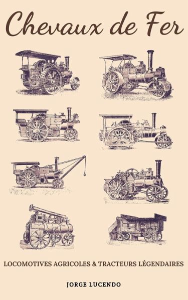 Chevaux de Fer - Locomotives Agricoles et Tracteurs Légendaires (eBook, ePUB) Chevaux de Fer - Locomotives Agricoles et Tracteurs Légendaires (eBook, ePUB)