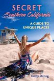Secret Southern California: A Guide to Unique Places Volume 1