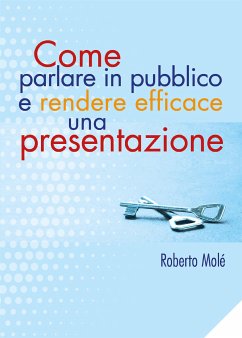 Come parlare in pubblico e rendere efficace una presentazione (eBook, ePUB) - Molé, Roberto