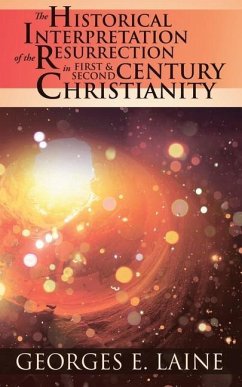 The Historical Interpretation of the Resurrection in First and Second Century Christianity - Laine, Georges E.