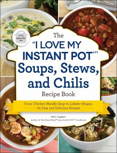 The I Love My Instant Pot(r) Soups, Stews, and Chilis Recipe Book: From Chicken Noodle Soup to Lobster Bisque, 175 Easy and Delicious Recipes - Jaggers, Kelly
