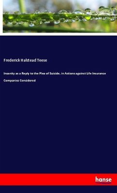 Insanity as a Reply to the Plea of Suicide, in Actions against Life Insurance Companies Considered - Teese, Frederick Halstead